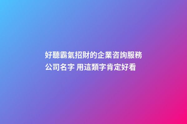 好聽霸氣招財的企業咨詢服務公司名字 用這類字肯定好看-第1張-公司起名-玄機派